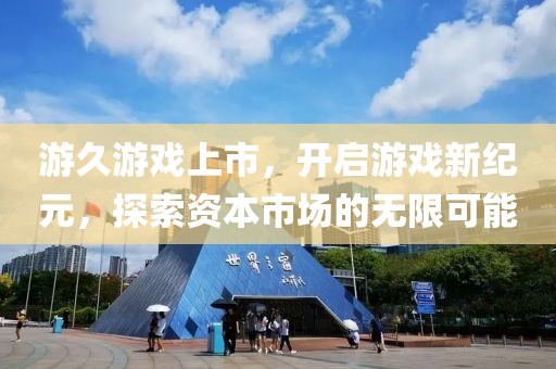游久游戲上市，開啟游戲新紀(jì)元，探索資本市場(chǎng)的無限可能