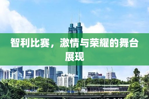 智利比賽，激情與榮耀的舞臺(tái)展現(xiàn)