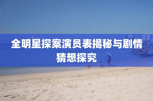 全明星探案演員表揭秘與劇情猜想探究
