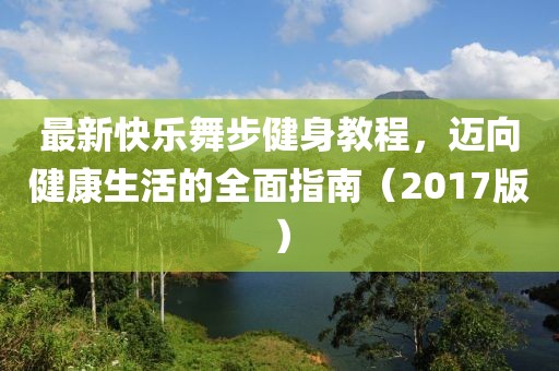 最新快樂舞步健身教程，邁向健康生活的全面指南（2017版）