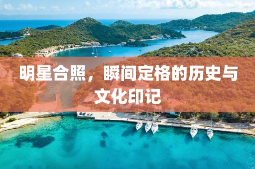 明星合照，瞬間定格的歷史與文化印記
