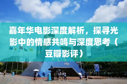 嘉年華電影深度解析，探尋光影中的情感共鳴與深度思考（豆瓣影評(píng)）