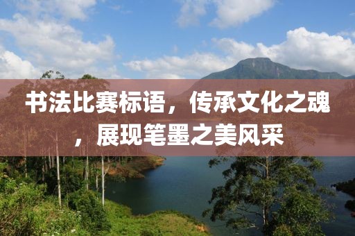 書法比賽標(biāo)語，傳承文化之魂，展現(xiàn)筆墨之美風(fēng)采