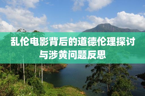 亂倫電影背后的道德倫理探討與涉黃問(wèn)題反思