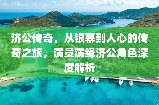 濟公傳奇，從銀幕到人心的傳奇之旅，演員演繹濟公角色深度解析