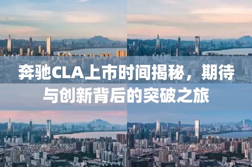 奔馳CLA上市時(shí)間揭秘，期待與創(chuàng)新背后的突破之旅