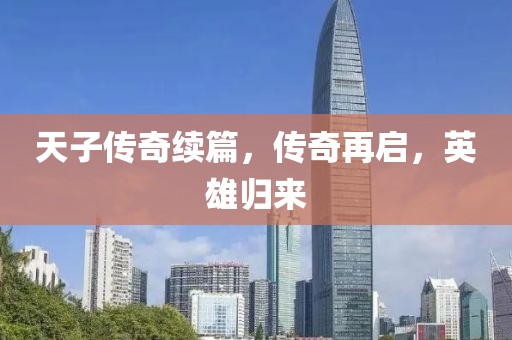天子傳奇續(xù)篇，傳奇再啟，英雄歸來