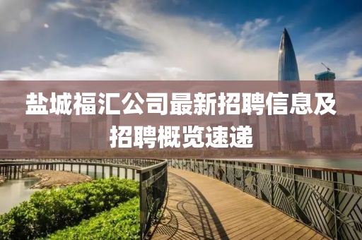 鹽城福匯公司最新招聘信息及招聘概覽速遞