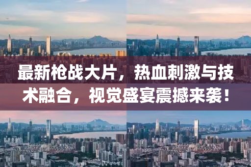 最新槍戰(zhàn)大片，熱血刺激與技術融合，視覺盛宴震撼來襲！