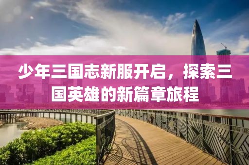 少年三國志新服開啟，探索三國英雄的新篇章旅程
