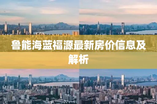 魯能海藍(lán)福源最新房?jī)r(jià)信息及解析