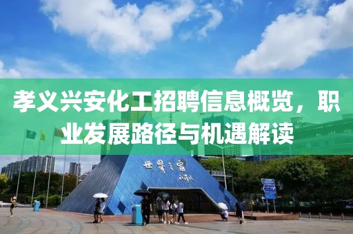 孝義興安化工招聘信息概覽，職業(yè)發(fā)展路徑與機(jī)遇解讀