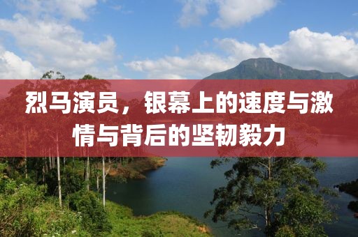 烈馬演員，銀幕上的速度與激情與背后的堅(jiān)韌毅力