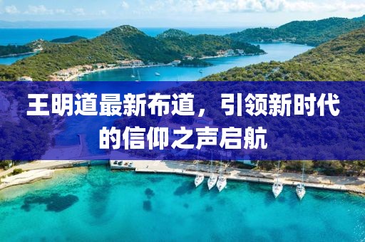 王明道最新布道，引領(lǐng)新時(shí)代的信仰之聲啟航