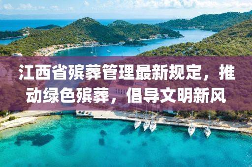 江西省殯葬管理最新規(guī)定，推動綠色殯葬，倡導(dǎo)文明新風(fēng)
