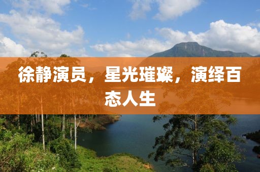 徐靜演員，星光璀璨，演繹百態(tài)人生