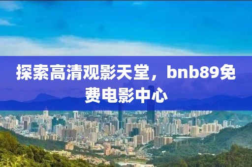 探索高清觀影天堂，bnb89免費電影中心