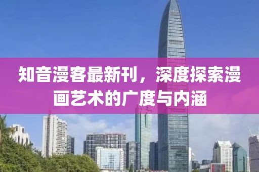 知音漫客最新刊，深度探索漫畫藝術(shù)的廣度與內(nèi)涵