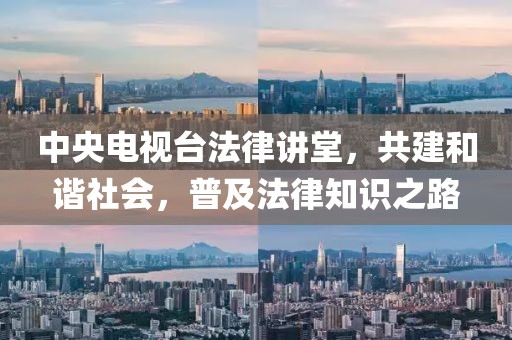 中央電視臺法律講堂，共建和諧社會，普及法律知識之路