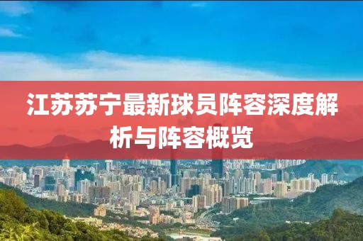 江蘇蘇寧最新球員陣容深度解析與陣容概覽