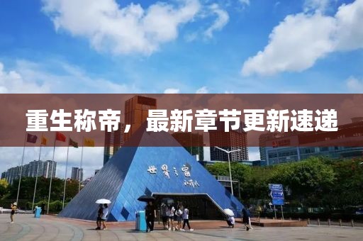 重生稱帝，最新章節(jié)更新速遞