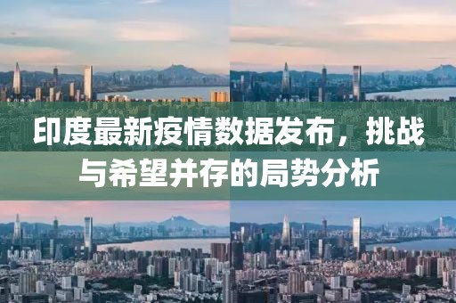 印度最新疫情數(shù)據(jù)發(fā)布，挑戰(zhàn)與希望并存的局勢分析