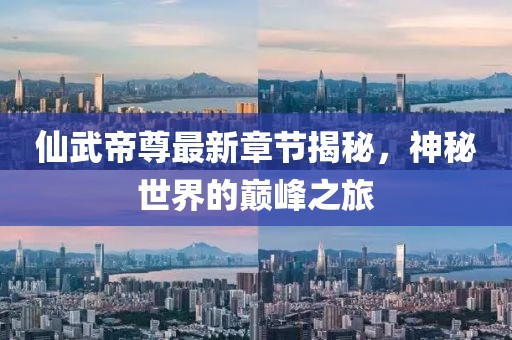 仙武帝尊最新章節(jié)揭秘，神秘世界的巔峰之旅