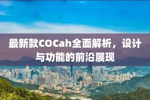 最新款COCah全面解析，設(shè)計(jì)與功能的前沿展現(xiàn)