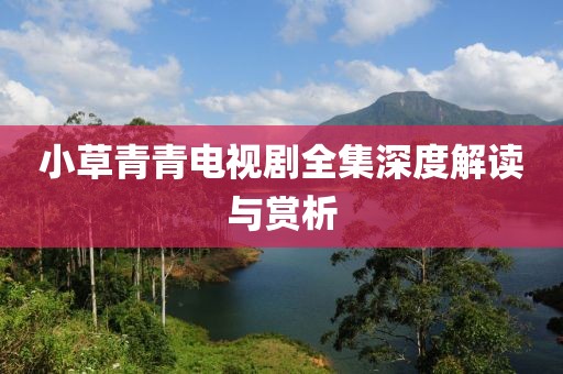 小草青青電視劇全集深度解讀與賞析