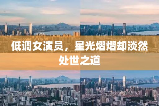 低調(diào)女演員，星光熠熠卻淡然處世之道