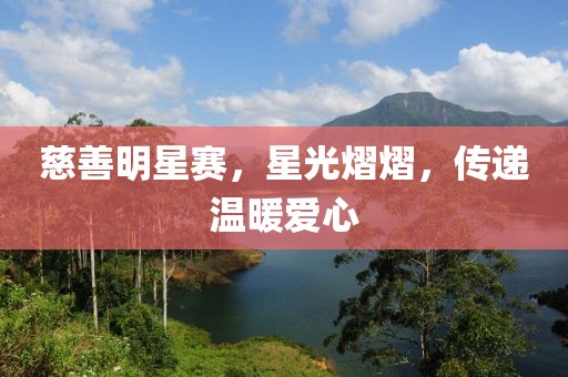 慈善明星賽，星光熠熠，傳遞溫暖愛心