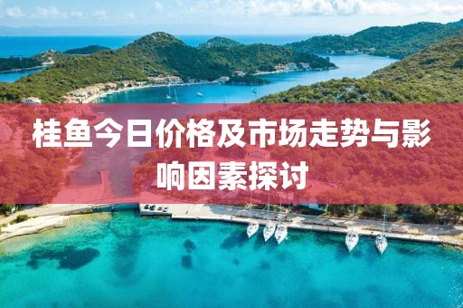 桂魚今日價格及市場走勢與影響因素探討