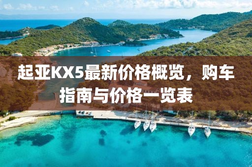 起亞KX5最新價(jià)格概覽，購(gòu)車指南與價(jià)格一覽表