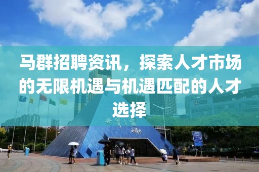 馬群招聘資訊，探索人才市場的無限機遇與機遇匹配的人才選擇