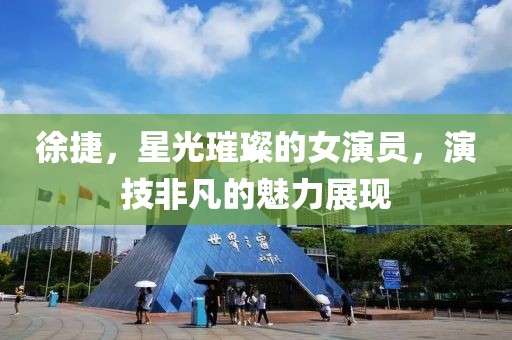 徐捷，星光璀璨的女演員，演技非凡的魅力展現(xiàn)