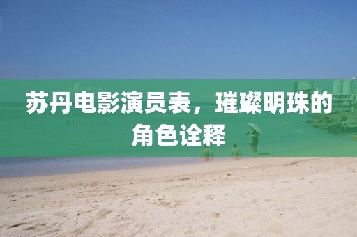 蘇丹電影演員表，璀璨明珠的角色詮釋