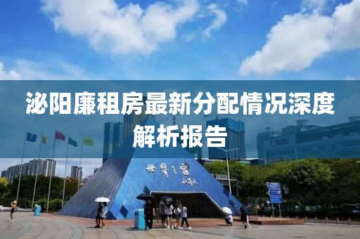 泌陽廉租房最新分配情況深度解析報告