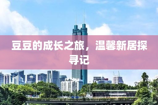 豆豆的成長之旅，溫馨新居探尋記