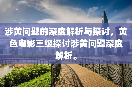 涉黃問題的深度解析與探討，黃色電影三級探討涉黃問題深度解析。