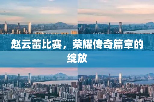 趙云蕾比賽，榮耀傳奇篇章的綻放