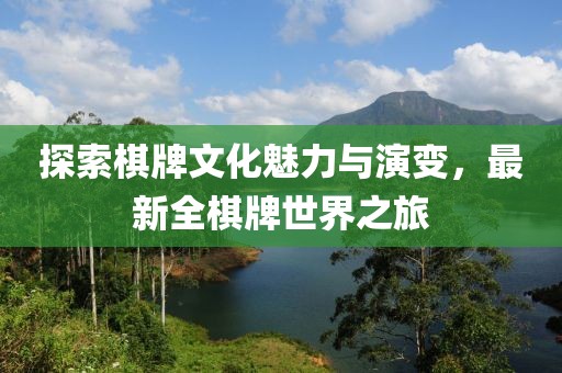探索棋牌文化魅力與演變，最新全棋牌世界之旅