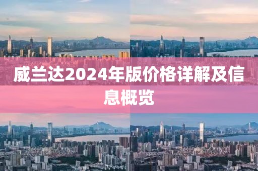 威蘭達(dá)2024年版價格詳解及信息概覽