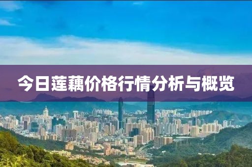 今日蓮藕價格行情分析與概覽