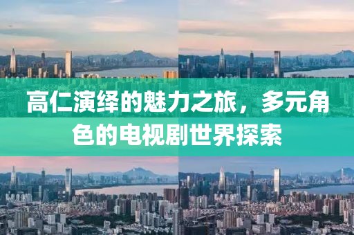 高仁演繹的魅力之旅，多元角色的電視劇世界探索