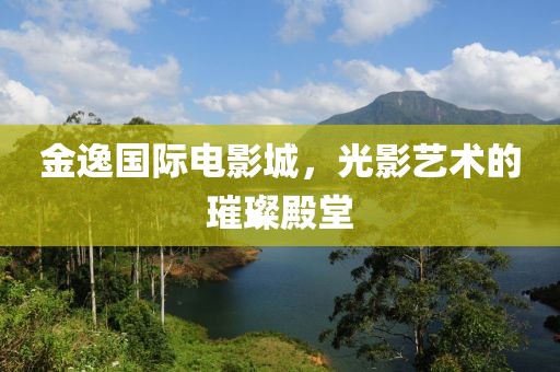 金逸國際電影城，光影藝術(shù)的璀璨殿堂