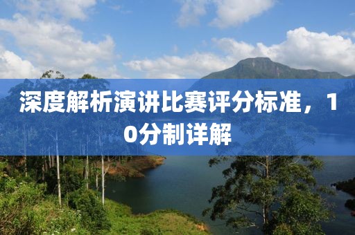深度解析演講比賽評(píng)分標(biāo)準(zhǔn)，10分制詳解