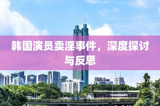 韓國演員賣淫事件，深度探討與反思