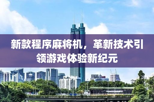 新款程序麻將機(jī)，革新技術(shù)引領(lǐng)游戲體驗(yàn)新紀(jì)元