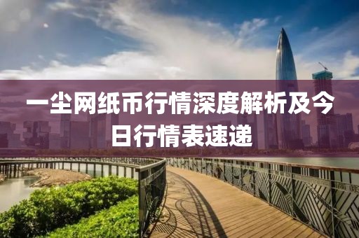 一塵網(wǎng)紙幣行情深度解析及今日行情表速遞