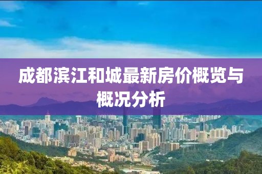 成都濱江和城最新房價(jià)概覽與概況分析